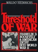 Threshold Of War: Franklin D. Roosevelt And American Entry Into World War Ii