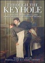 Through The Keyhole: A History Of Sex, Space And Public Modesty In Modern France (Studies In Modern French History)
