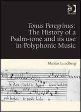 Tonus Peregrinus: The History Of A Psalm-tone And Its Use In Polyphonic Music