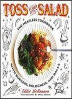 Toss Your Own Salad: The Meatless Cookbook With Burgers, Bolognese, And Balls