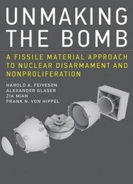 Unmaking The Bomb: A Fissile Material Approach To Nuclear Disarmament And Nonproliferation (mit Press)