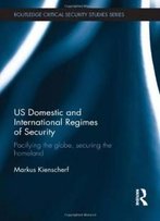 Us Domestic And International Regimes Of Security: Pacifying The Globe, Securing The Homeland (Routledge Critical Security Studies)
