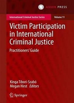 Victim Participation in International Criminal Justice: Practitioners’ Guide (International Criminal Justice Series)