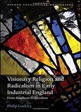 Visionary Religion And Radicalism In Early Industrial England: From Southcott To Socialism (oxford Theological Monographs)