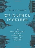 We Gather Together: The Religious Right And The Problem Of Interfaith Politics
