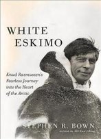 White Eskimo: Knud Rasmussen's Fearless Journey Into The Heart Of The Arctic (A Merloyd Lawrence Book)