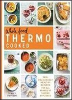 Whole Food Thermo Cooked: 140+ Deliciously Healthy Recipes For All Brands Of Thermo Appliance
