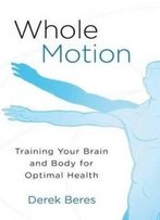 Whole Motion: Training Your Brain And Body For Optimal Health