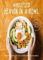 Wholefood Heaven In A Bowl: Natural, Nutritious And Delicious Wholefood Recipes To Nourish Body And Soul
