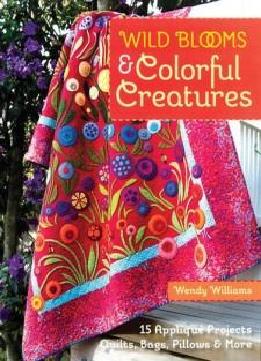 Wild Blooms & Colorful Creatures: 15 Appliqué Projects - Quilts, Bags, Pillows & More
