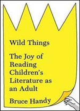 Wild Things: The Joy Of Reading Children S Literature As An Adult