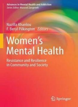 Women's Mental Health: Resistance And Resilience In Community And Society (advances In Mental Health And Addiction)