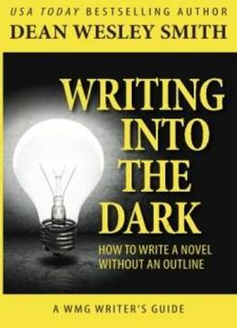 Writing into the Dark: How to Write a Novel without an Outline (WMG Writer's Guides) (Volume 9)