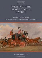 Writing The Stage Coach Nation: Locality On The Move In Nineteenth-Century British Literature