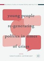 Young People Re-Generating Politics In Times Of Crises (Palgrave Studies In Young People And Politics)
