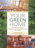 Your Green Home: A Guide To Planning A Healthy, Environmentally Friendly New Home (Mother Earth News Wiser Living Series)