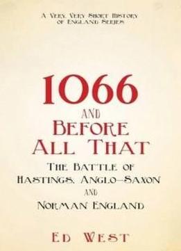 1066 And Before All That: The Battle Of Hastings, Anglo-saxon And Norman England