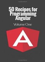 50 Recipes For Programming Angular: Volume 1 (Angular.Js Recipes)