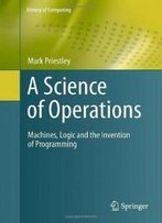 A Science Of Operations: Machines, Logic And The Invention Of Programming (History Of Computing)