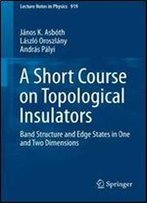 A Short Course On Topological Insulators: Band Structure And Edge States In One And Two Dimensions (Lecture Notes In Physics)