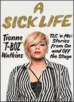 A Sick Life: Tlc'n Me: Stories From On And Off The Stage