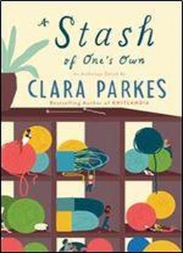 A Stash Of One's Own: Knitters On Loving, Living With, And Letting Go Of Yarn