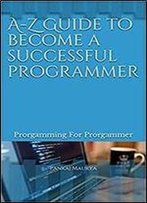 A-Z Guide To Become A Successful Programmer: Prorgamming For Prorgammer