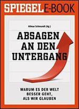 Absagen An Den Untergang - Warum Es Der Welt Besser Geht, Als Wir Glauben: Ein Spiegel E-book (german Edition)