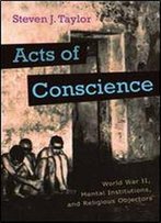 Acts Of Conscience: World War Ii, Mental Institutions, And Religious Objectors (Critical Perspectives On Disability)