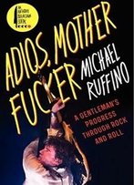 Adios, Motherfucker: A Gentleman's Progress Through Rock And Roll