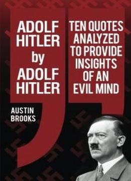 Adolf Hitler By Adolf Hitler: Ten Quotes Analyzed To Provide Insights Of An Evil Mind.