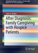 After Diagnosis: Family Caregiving With Hospice Patients (Springerbriefs In Well-Being And Quality Of Life Research)