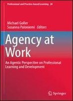 Agency At Work: An Agentic Perspective On Professional Learning And Development (Professional And Practice-Based Learning)