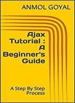 Ajax Tutorial : A Beginner's Guide: A Step By Step Process