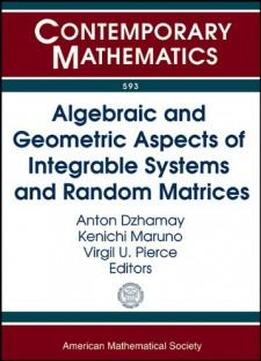 Algebraic And Geometric Aspects Of Integrable Systems And Random Matrices: Ams Special Session Algebraic And Geometric Aspects Of Integrable Systems ... 2012 Boston, Ma (contemporary Mathematics)