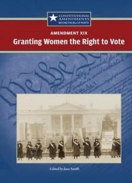 Amendment Xix:: Granting Women The Right To Vote (constitutional Amendments Beyond The Bill Of Rights)