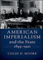 American Imperialism And The State, 1893-1921