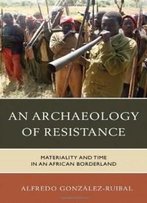An Archaeology Of Resistance: Materiality And Time In An African Borderland (Archaeology In Society)