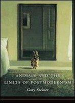 Animals And The Limits Of Postmodernism (Critical Perspectives On Animals: Theory, Culture, Science, And Law)