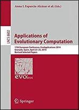 Applications Of Evolutionary Computation: 17th European Conference, Evoapplications 2014, Granada, Spain, April 23-25, 2014, Revised Selected Papers (lecture Notes In Computer Science)