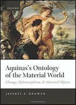 Aquinas's Ontology Of The Material World: Change, Hylomorphism, And Material Objects