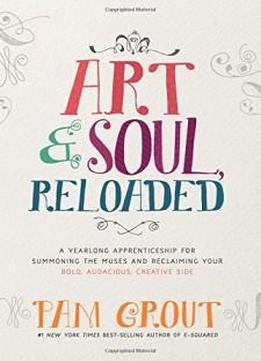 Art & Soul, Reloaded: A Yearlong Apprenticeship For Summoning The Muses And Reclaiming Your Bold, Audacious, Creative Side