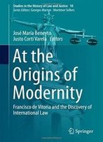 At The Origins Of Modernity: Francisco De Vitoria And The Discovery Of International Law (Studies In The History Of Law And Justice)