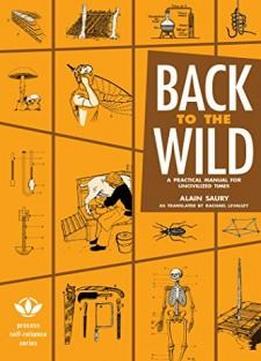 Back To The Wild: A Practical Manual For Uncivilized Times (process Self-reliance Series)