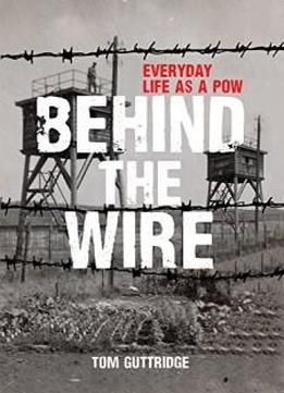 Behind The Wire: Everyday Life As A Pow