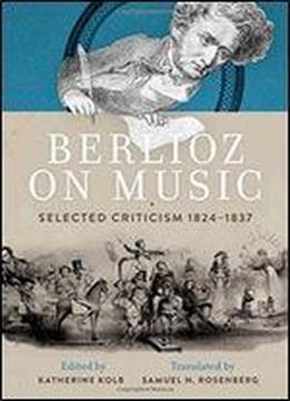 Berlioz On Music: Selected Criticism 1824-1837