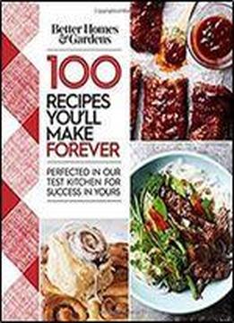 Better Homes And Gardens 100 Recipes You'll Make Forever: Perfected In Our Test Kitchen For Success In Yours