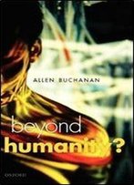 Beyond Humanity?: The Ethics Of Biomedical Enhancement (Uehiro Series In Practical Ethics)
