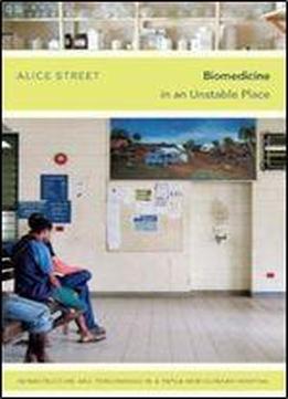 Biomedicine In An Unstable Place: Infrastructure And Personhood In A Papua New Guinean Hospital (experimental Futures)