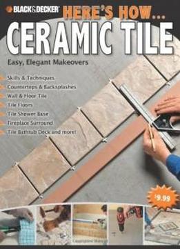 Black & Decker Here's How...ceramic Tile: Easy, Elegant Makeovers